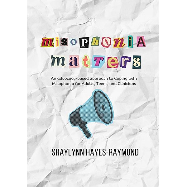 Misophonia Matters: An Advocacy-Based Approach to Coping with Misophonia for Adults, Teens, and Clinicians, Shaylynn Hayes-Raymond