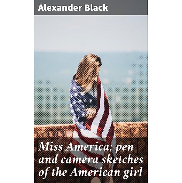 Miss America; pen and camera sketches of the American girl, Alexander Black