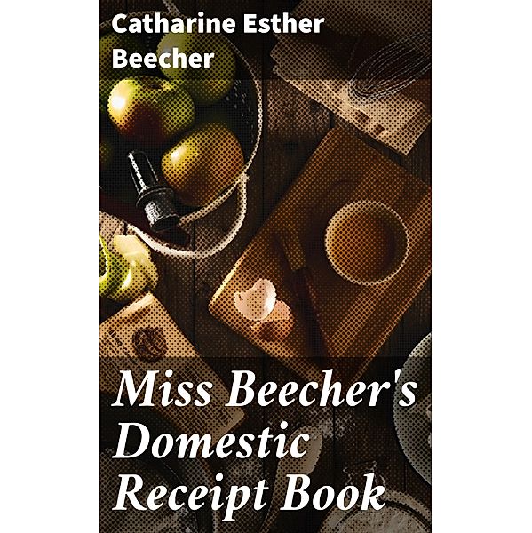 Miss Beecher's Domestic Receipt Book, Catharine Esther Beecher