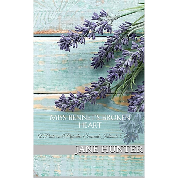 Miss Bennet's Broken Heart: A Pride and Prejudice Sensual Intimate Trilogy, Jane Hunter