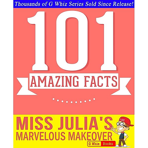 Miss Julia's Marvelous Makeover - 101 Amazing Facts You Didn't Know (GWhizBooks.com) / GWhizBooks.com, G. Whiz