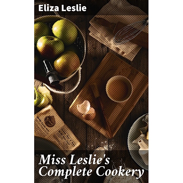 Miss Leslie's Complete Cookery, Eliza Leslie