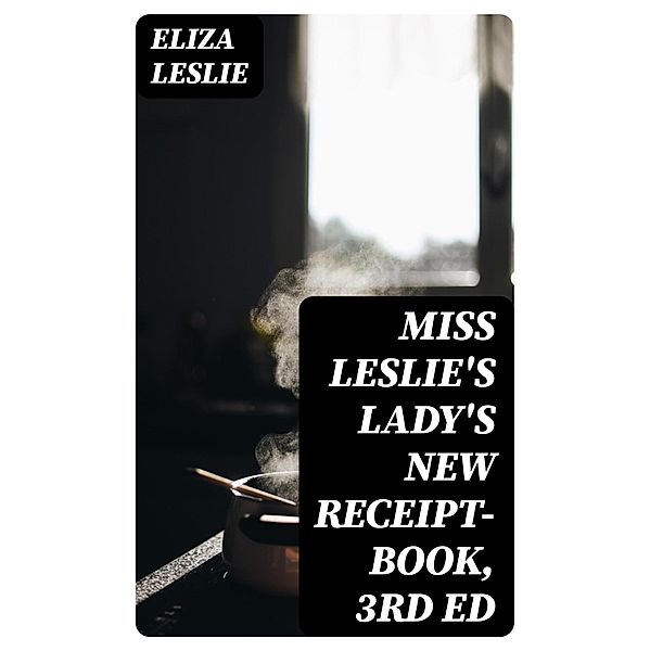 Miss Leslie's Lady's New Receipt-Book, 3rd ed, Eliza Leslie