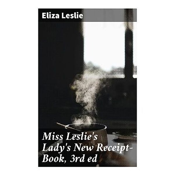 Miss Leslie's Lady's New Receipt-Book, 3rd ed, Eliza Leslie