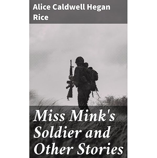 Miss Mink's Soldier and Other Stories, Alice Caldwell Hegan Rice