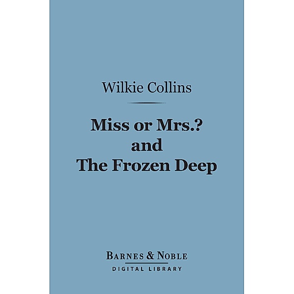 Miss or Mrs.? and The Frozen Deep (Barnes & Noble Digital Library) / Barnes & Noble, Wilkie Collins