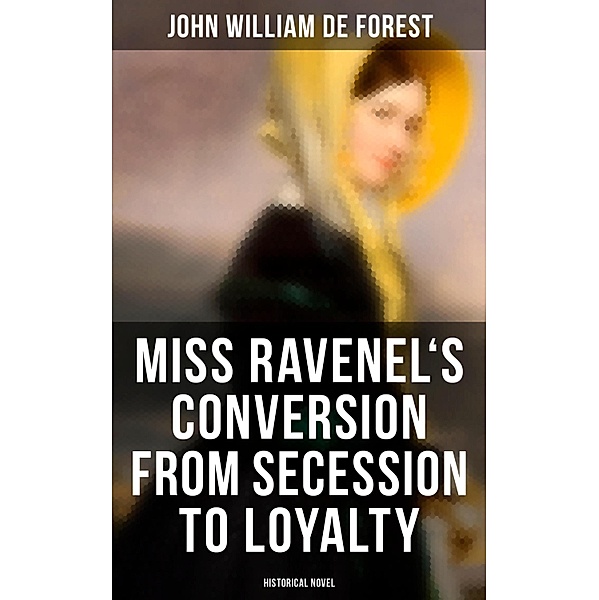 Miss Ravenel's Conversion from Secession to Loyalty (Historical Novel), John William De Forest