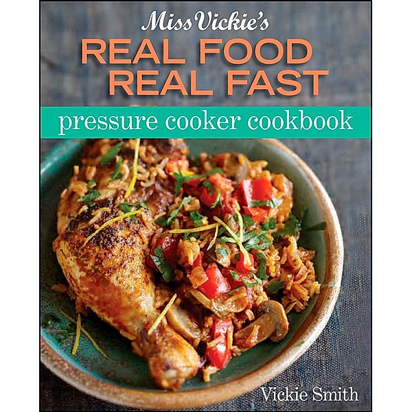 Miss Vickie's Real Food Real Fast Pressure Cooker Cookbook, Vickie Smith