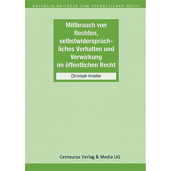 Missbrauch von Rechten, selbstwidersprüchliches Verhalten und Verwirkung im öffentlichen Recht; ., Christoph Knödler