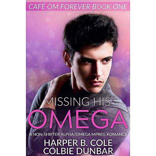 Missing His Omega (Cafe Om Forever, #1) / Cafe Om Forever, Harper B. Cole, Colbie Dunbar
