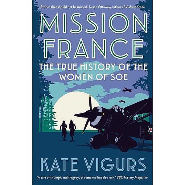Mission France: The True History of the Women of SOE, Kate Vigurs