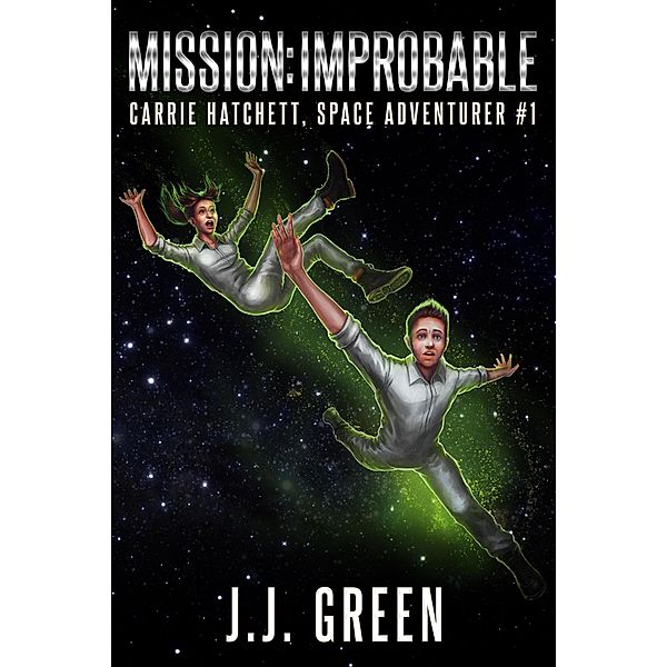 Mission Improbable (Carrie Hatchett, Space Adventurer, #1) / Carrie Hatchett, Space Adventurer, J. J. Green