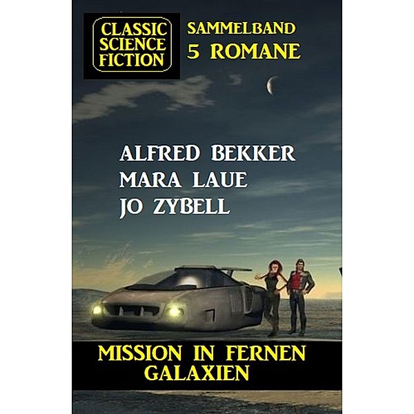 Mission in fernen Galaxien: Science Fiction Classic Sammelband 5 Romane, Alfred Bekker, Mara Laue, Jo Zybell