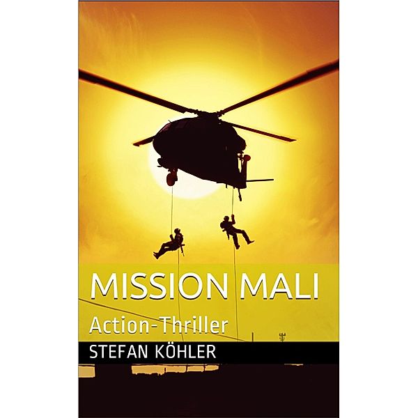 Mission Mali / Die Bundeswehr im Auslandseinsatz - fiktionale Romane über unsere Truppe Bd.1, Stefan Köhler