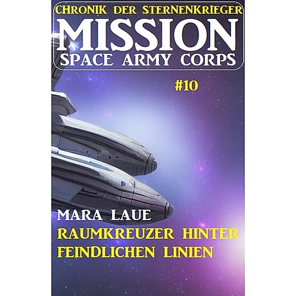 Mission Space Army Corps 10: Raumkreuzer hinter feindlichen Linien: Chronik der Sternenkrieger, Mara Laue