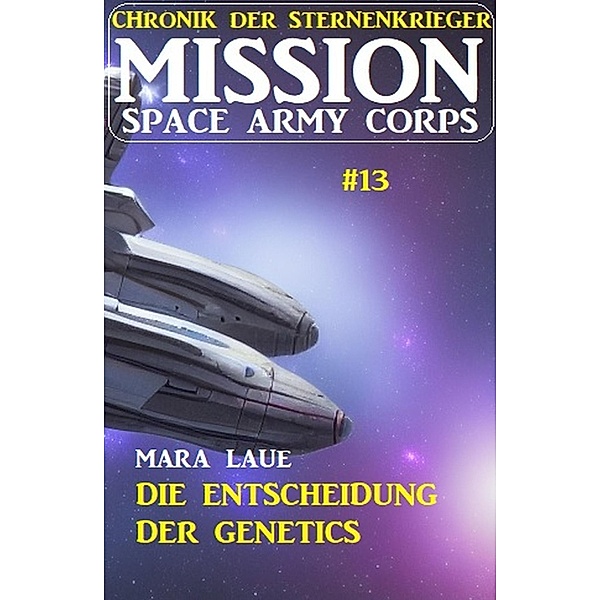 Mission Space Army Corps 13: ¿Die Entscheidung der Genetics: Chronik der Sternenkrieger, Mara Laue