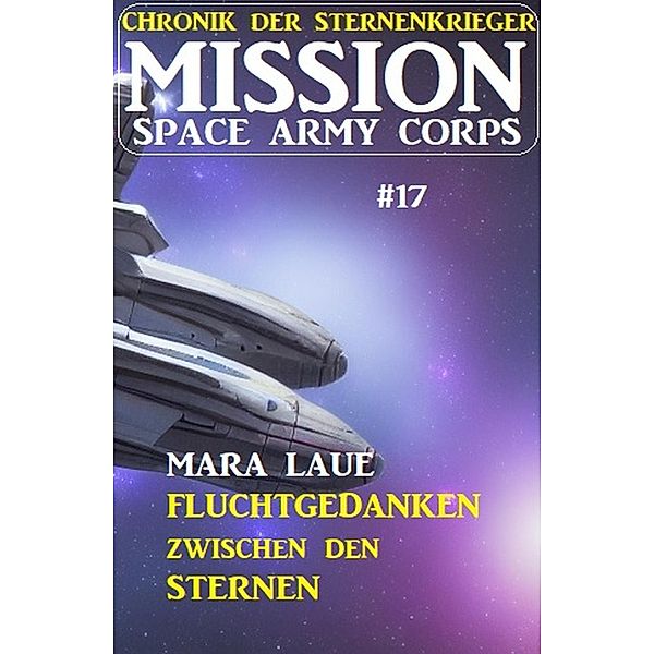 Mission Space Army Corps 17: Fluchtgedanken zwischen den Sternen: Chronik der Sternenkrieger, Mara Laue