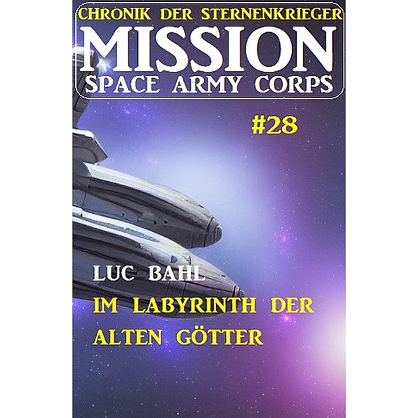 Mission Space Army Corps 28: Im Labyrinth der Alten Götter: Chronik der Sternenkrieger, Luc Bahl