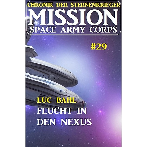 Mission Space Army Corps 29: Flucht in den Nexus: Chronik der Sternenkrieger, Luc Bahl