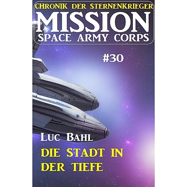 Mission Space Army Corps 30: Die Stadt in der Tiefe: Chronik der Sternenkrieger, Luc Bahl