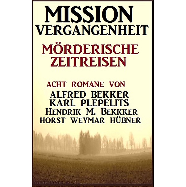 Mission Vergangenheit: Mörderische Zeitreisen, Alfred Bekker, Hendrik M. Bekker, Horst Weymar Hübner, Karl Plepelits