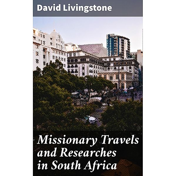 Missionary Travels and Researches in South Africa, David Livingstone