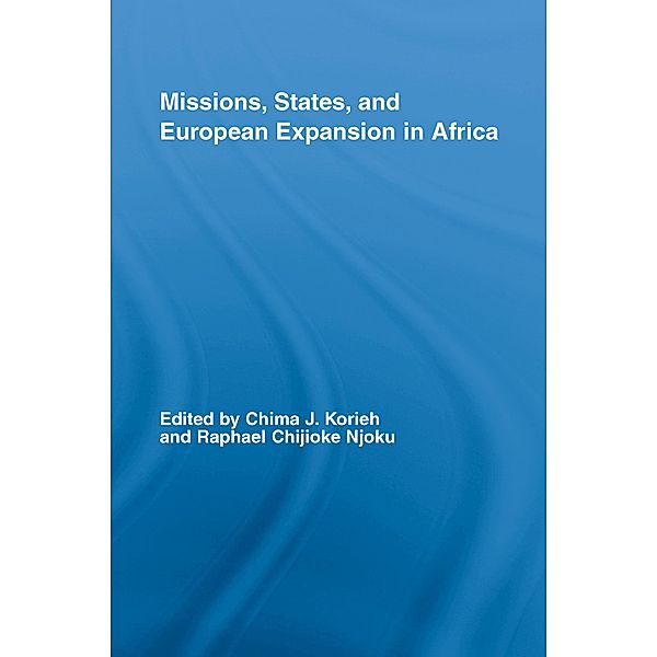 Missions, States, and European Expansion in Africa, Chima J. Korieh, Raphael Chijioke Njoku