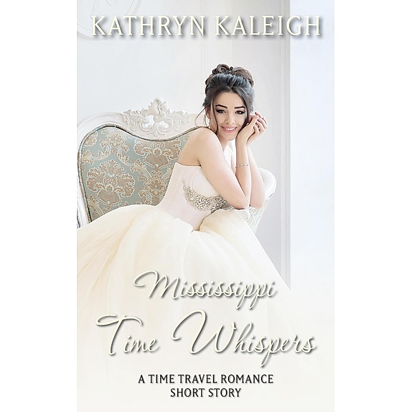 Mississippi Time Whispers: A Time Travel Romance Short Story / Time Whispers, Kathryn Kaleigh