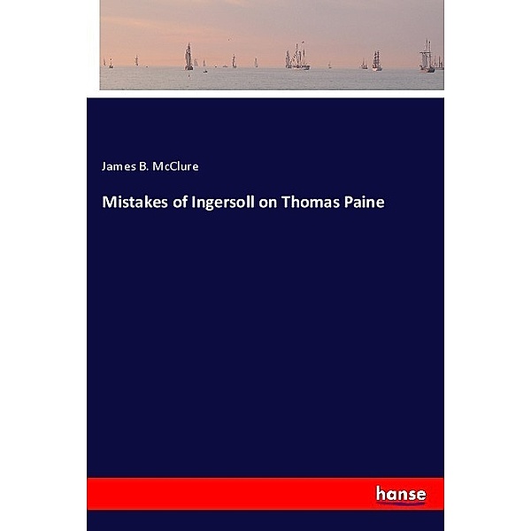 Mistakes of Ingersoll on Thomas Paine, James B. McClure