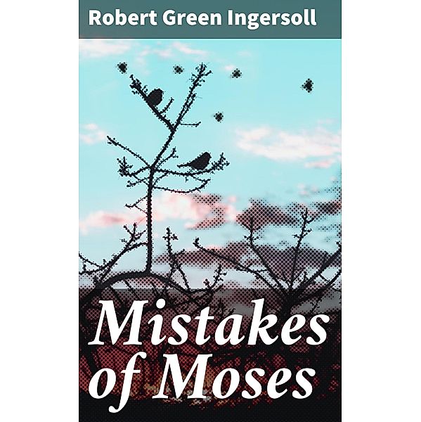 Mistakes of Moses, Robert Green Ingersoll