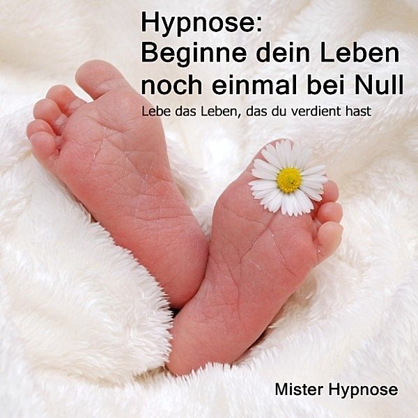 Mister Hypnose - 7 - Hypnose: Beginne dein Leben noch einmal bei Null