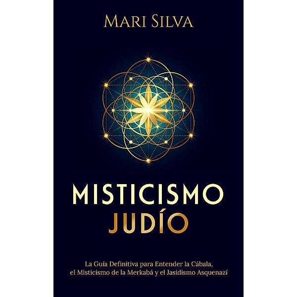 Misticismo Judío: La guía definitiva para entender la Cábala, el misticismo de la Merkabá y el jasidismo asquenazí, Mari Silva