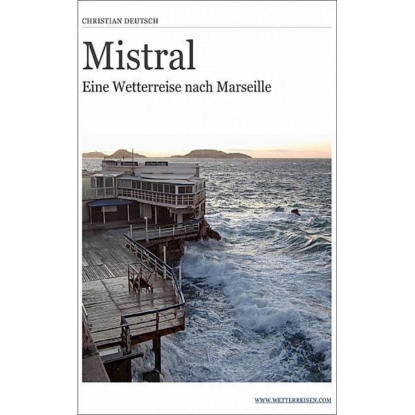 Mistral - Eine Wetterreise nach Marseille, Christian Deutsch