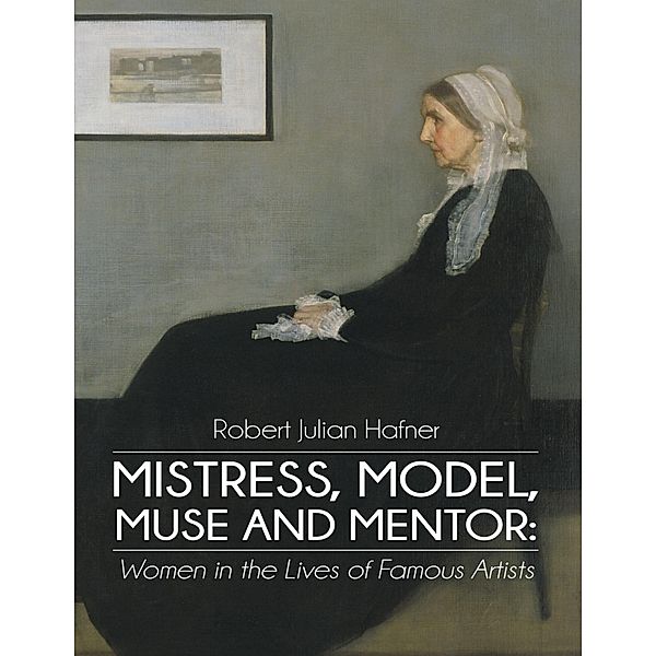 Mistress, Model, Muse and Mentor: Women In the Lives of Famous Artists, Robert Julian Hafner