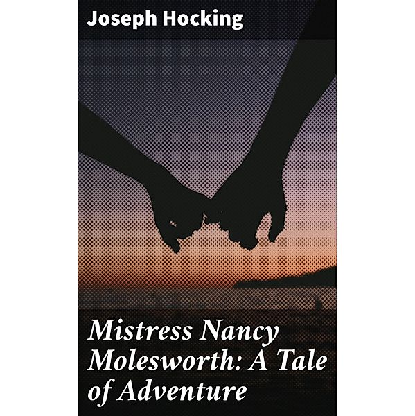 Mistress Nancy Molesworth: A Tale of Adventure, Joseph Hocking