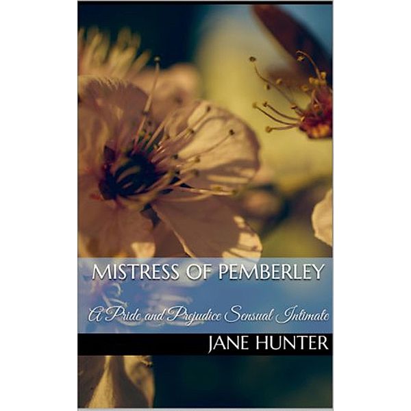 Mistress of Pemberley: A Pride and Prejudice Sensual Intimate (Elizabeth's Awakening, #12) / Elizabeth's Awakening, Jane Hunter