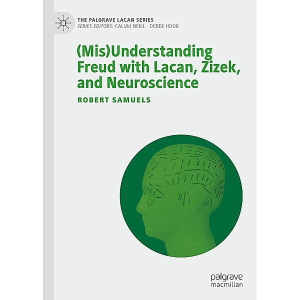 (Mis)Understanding Freud with Lacan, Zizek, and Neuroscience / The Palgrave Lacan Series, Robert Samuels