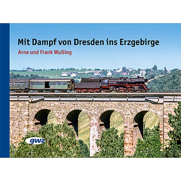 Mit Dampf von Dresden ins Erzgebirge, Arne Wussing, Frank Wussing