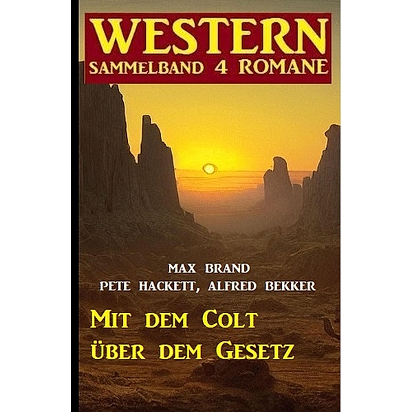 Mit dem Colt über dem Gesetz: Western Sammelband 4 Romane, Alfred Bekker, Pete Hackett, Max Brand