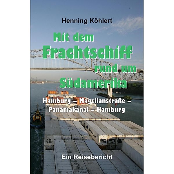 Mit dem Frachtschiff rund um Südamerika: Hamburg - Magellanstraße - Panamakanal - Hamburg, Henning Köhlert