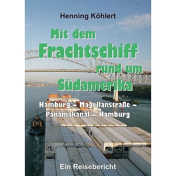 Mit dem Frachtschiff rund um Südamerika: Hamburg - Magellanstrasse - Panamakanal - Hamburg, Henning Köhlert