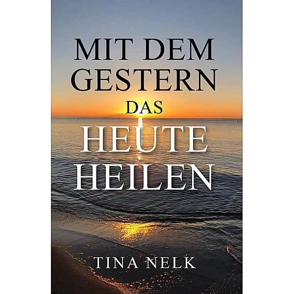 Mit dem Gestern das Heute heilen, Tina Nelk