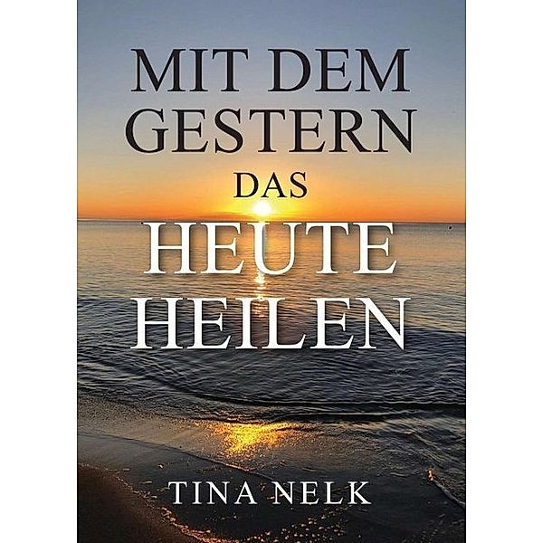 Mit dem Gestern das Heute heilen, Tina Nelk