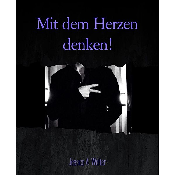 Mit dem Herzen denken!, Jessica A. Walter