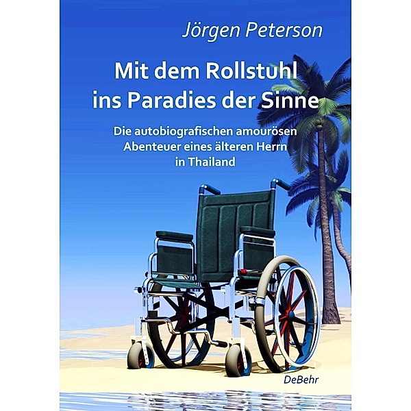 Mit dem Rollstuhl ins Paradies der Sinne - Die autobiografischen amourösen Abenteuer eines älteren Herrn in Thailand, Jörgen Peterson