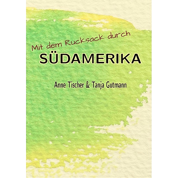 Mit dem Rucksack durch Südamerika, Tanja Gutmann, Anne Tischer