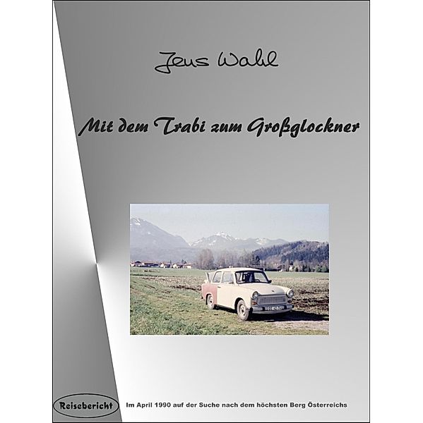 Mit dem Trabi zum Großglockner / Reisebericht Bd.2, Jens Wahl