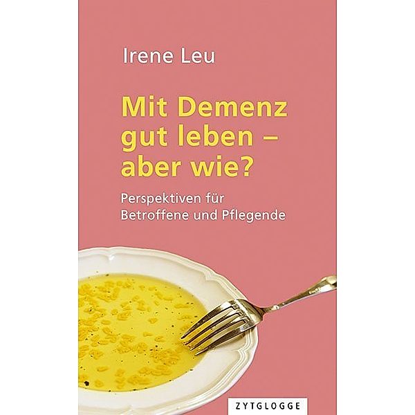 Mit Demenz gut leben - aber wie?, Irene Leu