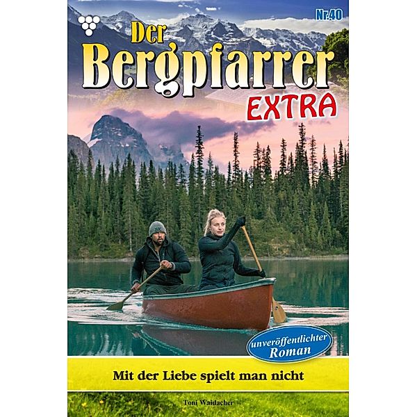 Mit der Liebe spielt man nicht / Der Bergpfarrer Extra Bd.40, TONI WAIDACHER