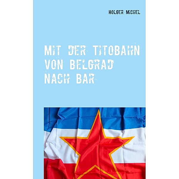 Mit der Titobahn von Belgrad nach Bar, Holger Michel